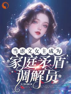 当虐文女主成为家庭矛盾调节员