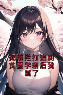 死缠烂打追到贫困学霸后我腻了