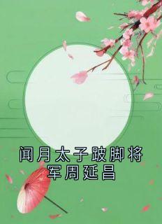 闻月太子跛脚将军周延昌