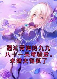 通过青梅的九九八十一关考验后，未婚夫悔疯了